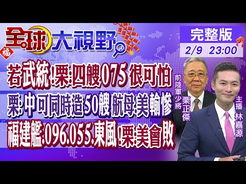 若武統!栗正傑:四艘075很可怕｜栗:中國可同時造50艘航母.美國輸慘｜福建艦.096.055.東風!栗:美國會敗｜【全球大視野】20240209完整版 @全球大視野Global_Vision