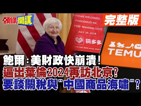 【頭條開講Part1】鮑爾:美財政快崩潰!逼出葉倫2024再訪北京?再來一盤見手青!美中這次要談關稅與&quot;中國商品海嘯&quot;?20240206@頭條開講HeadlinesTalk