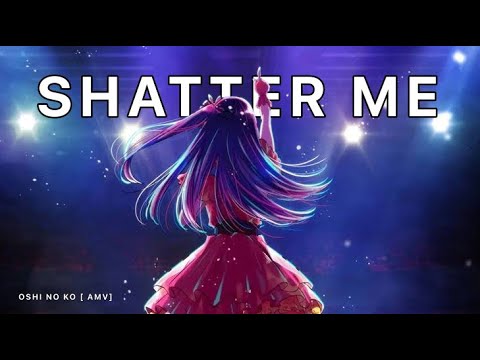 Oshi No Ko [AMV] Shatter Me
